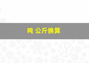 吨 公斤换算